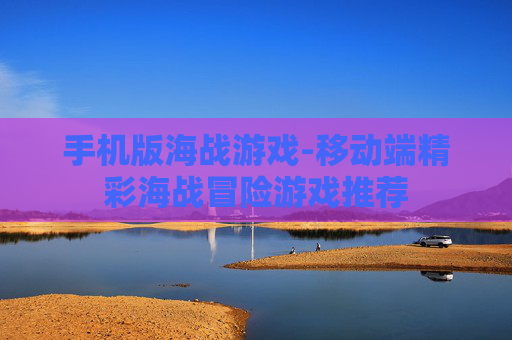 手机版海战游戏-移动端精彩海战冒险游戏推荐 手机版海战游戏-移动端精彩海战冒险游戏推荐
