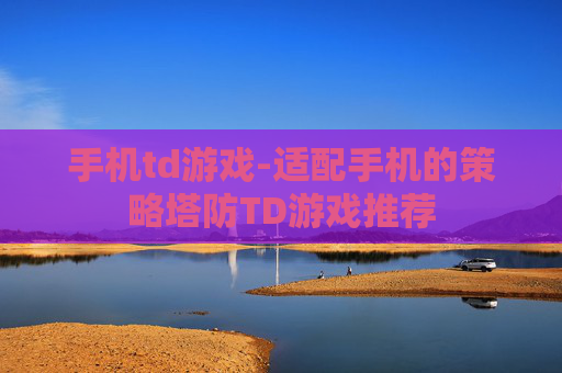 手机td游戏-适配手机的策略塔防TD游戏推荐