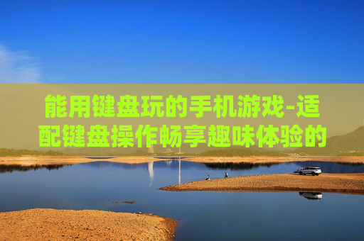 能用键盘玩的手机游戏-适配键盘操作畅享趣味体验的手游