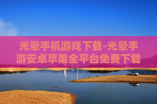 光晕手机游戏下载-光晕手游安卓苹果全平台免费下载渠道