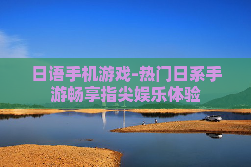 日语手机游戏-热门日系手游畅享指尖娱乐体验
