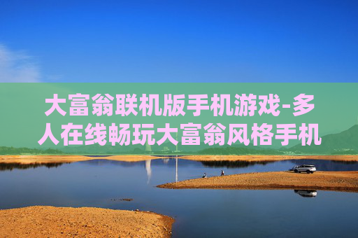 大富翁联机版手机游戏-多人在线畅玩大富翁风格手机游戏