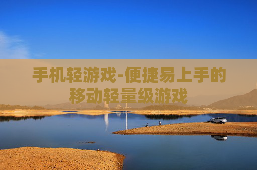 手机轻游戏-便捷易上手的移动轻量级游戏