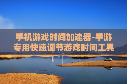 手机游戏时间加速器-手游专用快速调节游戏时间工具