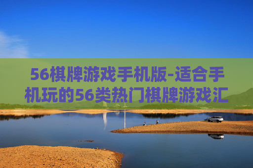 56棋牌游戏手机版-适合手机玩的56类热门棋牌游戏汇总