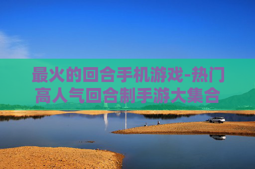最火的回合手机游戏-热门高人气回合制手游大集合