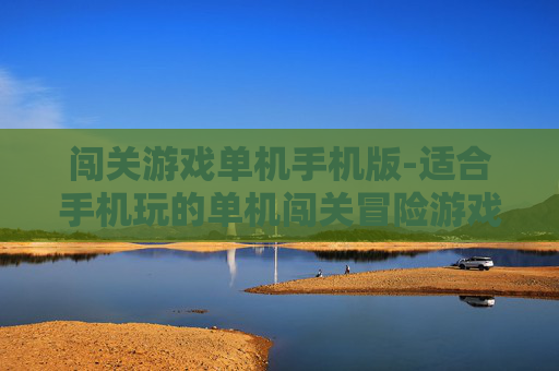 闯关游戏单机手机版-适合手机玩的单机闯关冒险游戏