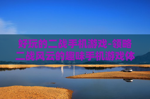 好玩的二战手机游戏-领略二战风云的趣味手机游戏体验