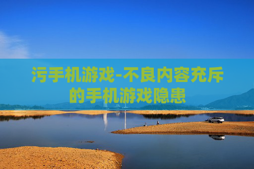 污手机游戏-不良内容充斥的手机游戏隐患