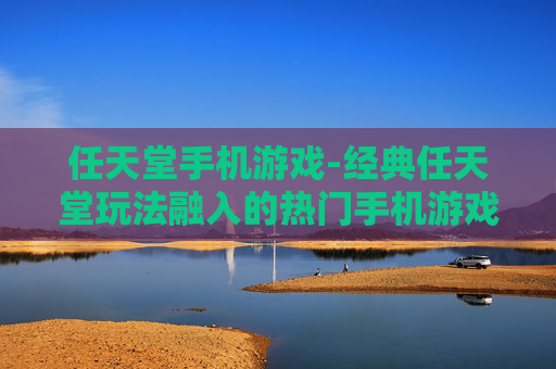 任天堂手机游戏-经典任天堂玩法融入的热门手机游戏 任天堂手机游戏-经典任天堂玩法融入的热门手机游戏