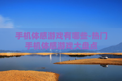 手机体感游戏有哪些-热门手机体感游戏大盘点
