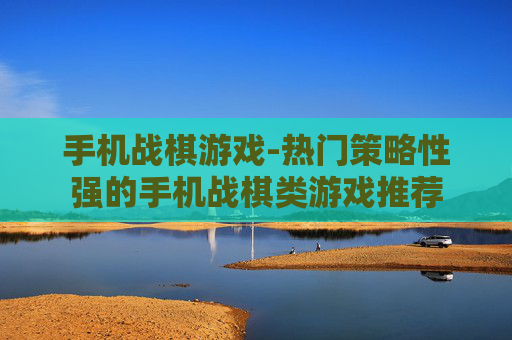 手机战棋游戏-热门策略性强的手机战棋类游戏推荐