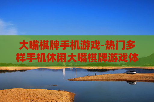 大嘴棋牌手机游戏-热门多样手机休闲大嘴棋牌游戏体验