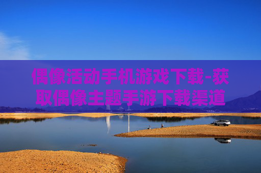 偶像活动手机游戏下载-获取偶像主题手游下载渠道