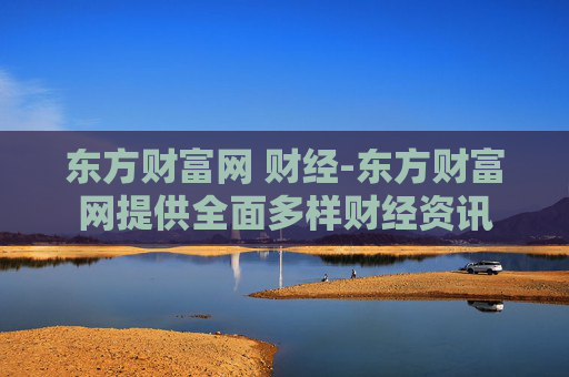 东方财富网 财经-东方财富网提供全面多样财经资讯