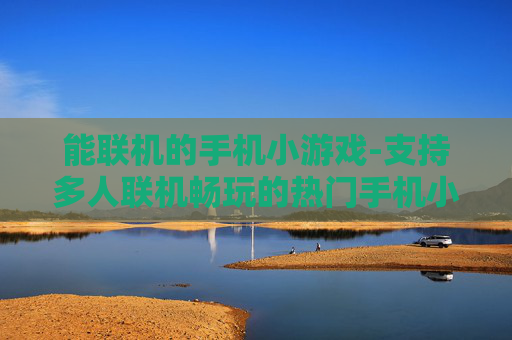 能联机的手机小游戏-支持多人联机畅玩的热门手机小游戏