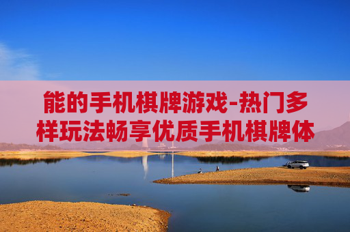 能的手机棋牌游戏-热门多样玩法畅享优质手机棋牌体验