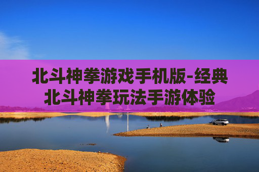 北斗神拳游戏手机版-经典北斗神拳玩法手游体验