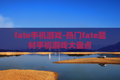 fate手机游戏-热门fate题材手机游戏大盘点