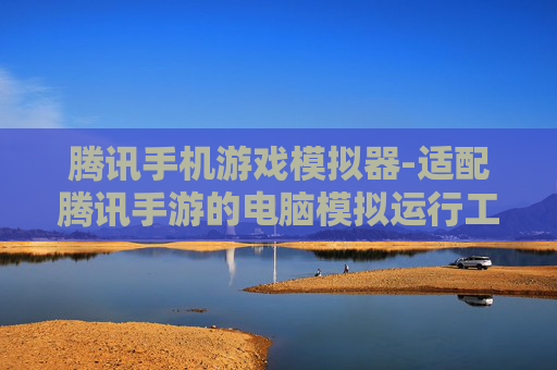 腾讯手机游戏模拟器-适配腾讯手游的电脑模拟运行工具