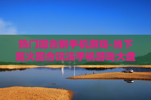 热门回合制手机游戏-当下超火回合玩法手机游戏大盘点
