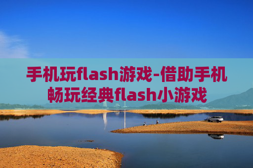 手机玩flash游戏-借助手机畅玩经典flash小游戏