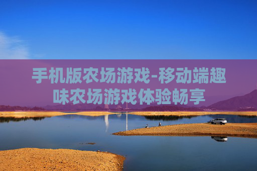 手机版农场游戏-移动端趣味农场游戏体验畅享