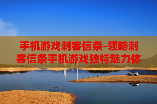 手机游戏刺客信条-领略刺客信条手机游戏独特魅力体验