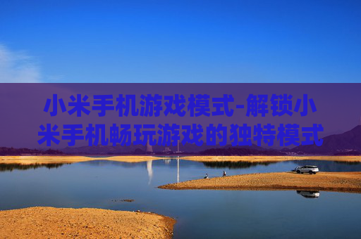 小米手机游戏模式-解锁小米手机畅玩游戏的独特模式体验 小米手机游戏模式-解锁小米手机畅玩游戏的独特模式体验