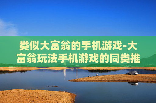 类似大富翁的手机游戏-大富翁玩法手机游戏的同类推荐
