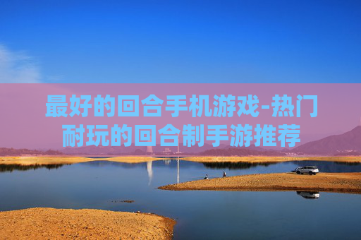 最好的回合手机游戏-热门耐玩的回合制手游推荐