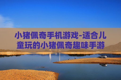 小猪佩奇手机游戏-适合儿童玩的小猪佩奇趣味手游