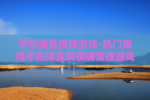 手机捕鱼棋牌游戏-热门趣味手机捕鱼及棋牌竞技游戏