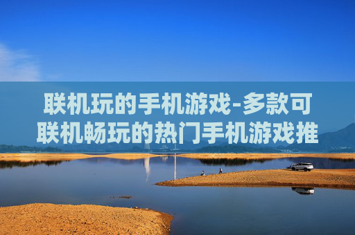 联机玩的手机游戏-多款可联机畅玩的热门手机游戏推荐
