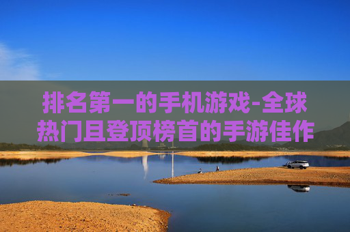 排名第一的手机游戏-全球热门且登顶榜首的手游佳作