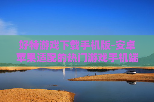 好特游戏下载手机版-安卓苹果适配的热门游戏手机端下载