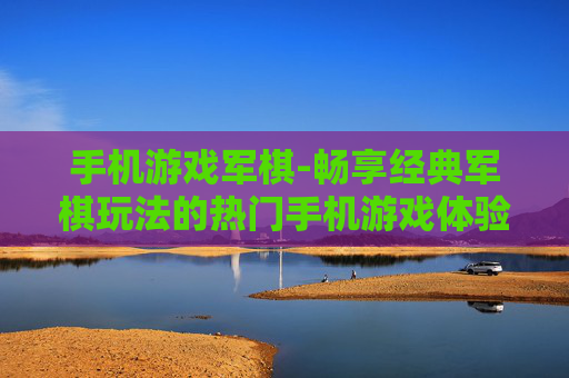 手机游戏军棋-畅享经典军棋玩法的热门手机游戏体验