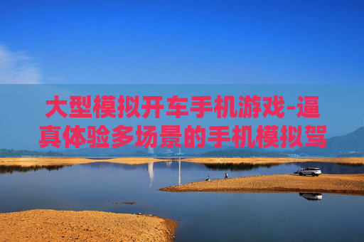 大型模拟开车手机游戏-逼真体验多场景的手机模拟驾驶游戏