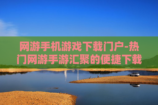 网游手机游戏下载门户-热门网游手游汇聚的便捷下载平台