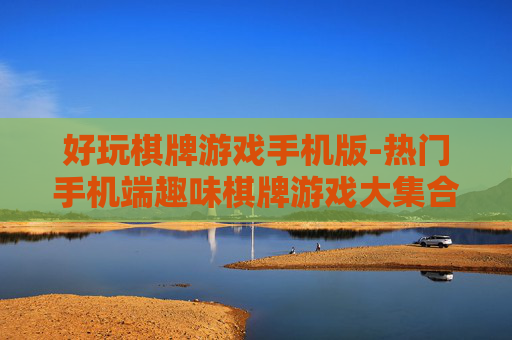 好玩棋牌游戏手机版-热门手机端趣味棋牌游戏大集合