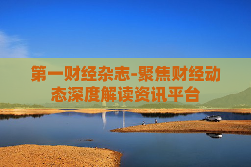 第一财经杂志-聚焦财经动态深度解读资讯平台