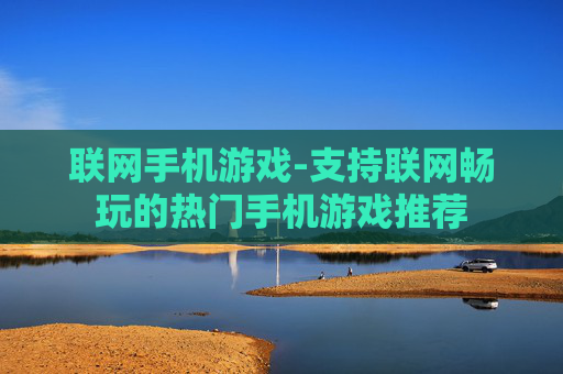 联网手机游戏-支持联网畅玩的热门手机游戏推荐