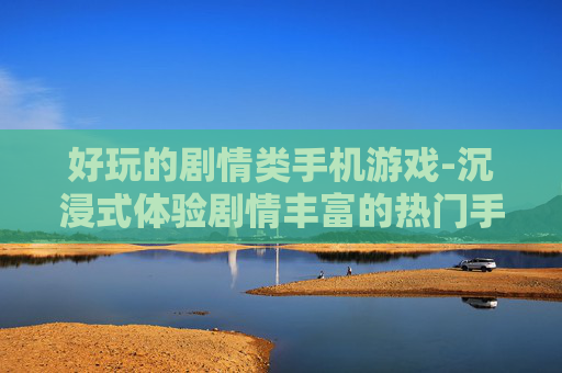 好玩的剧情类手机游戏-沉浸式体验剧情丰富的热门手游