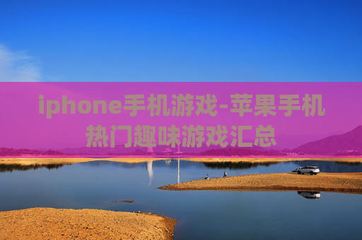 iphone手机游戏-苹果手机热门趣味游戏汇总