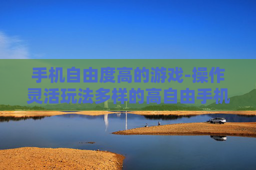 手机自由度高的游戏-操作灵活玩法多样的高自由手机游戏