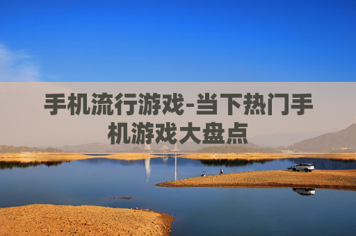 手机流行游戏-当下热门手机游戏大盘点