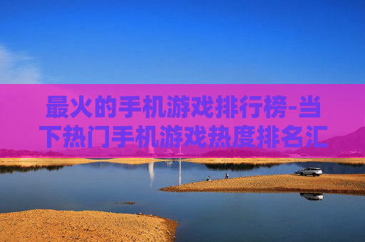 最火的手机游戏排行榜-当下热门手机游戏热度排名汇总