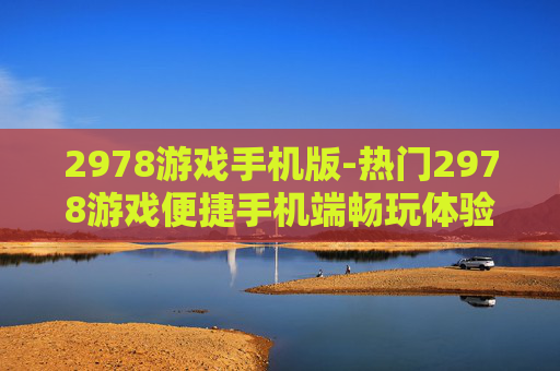 2978游戏手机版-热门2978游戏便捷手机端畅玩体验