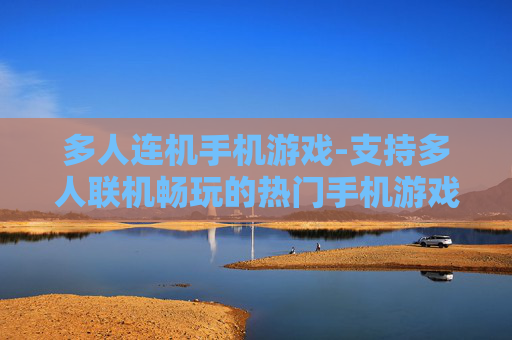 多人连机手机游戏-支持多人联机畅玩的热门手机游戏