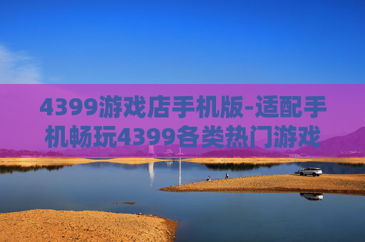 4399游戏店手机版-适配手机畅玩4399各类热门游戏平台